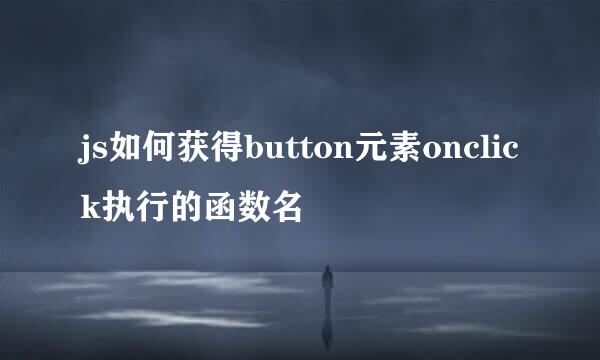 js如何获得button元素onclick执行的函数名