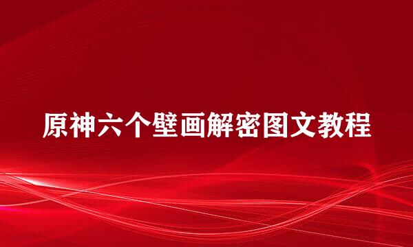 原神六个壁画解密图文教程
