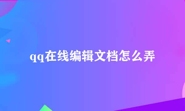 qq在线编辑文档怎么弄