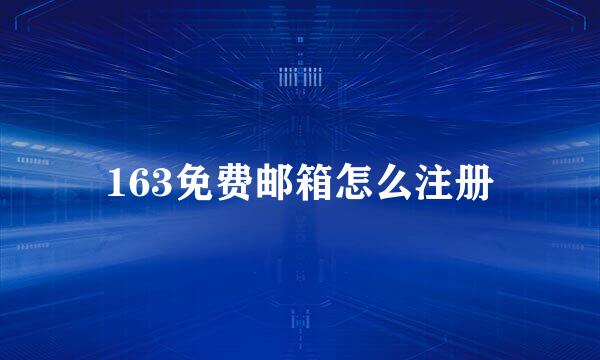 163免费邮箱怎么注册