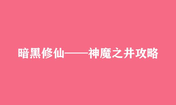 暗黑修仙——神魔之井攻略