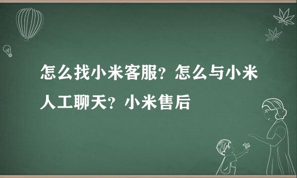 怎么找小米客服？怎么与小米人工聊天？小米售后