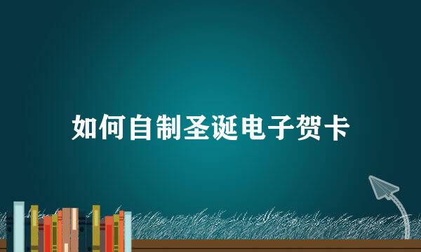 如何自制圣诞电子贺卡