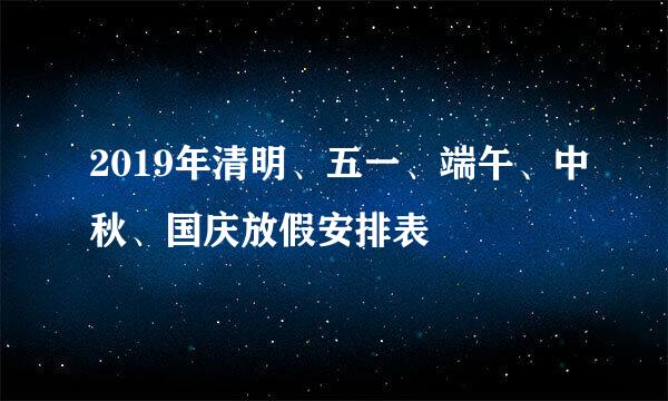 2019年清明、五一、端午、中秋、国庆放假安排表