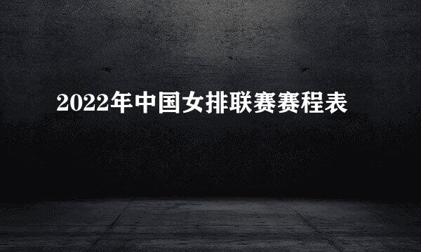2022年中国女排联赛赛程表