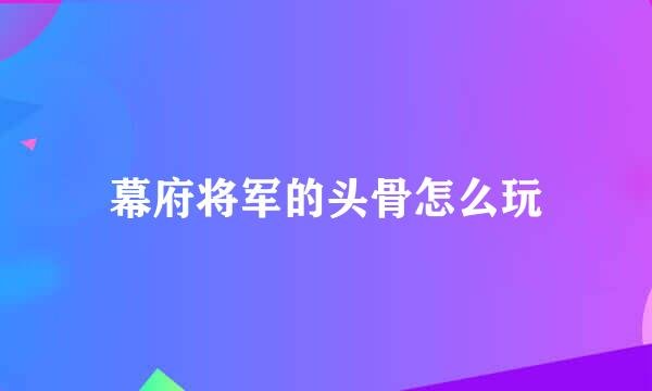 幕府将军的头骨怎么玩