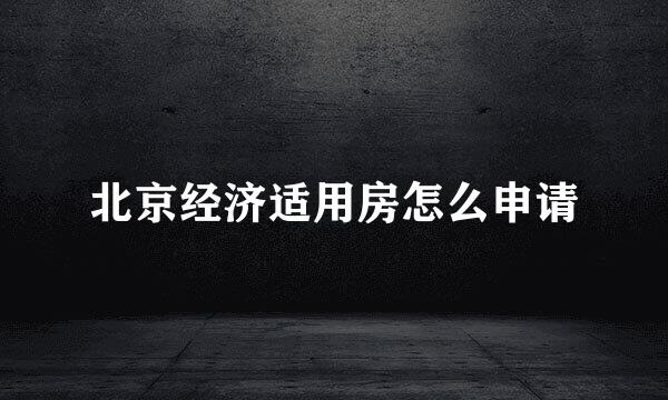 北京经济适用房怎么申请