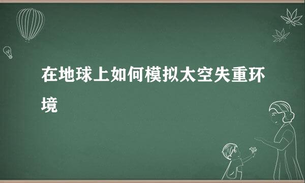 在地球上如何模拟太空失重环境