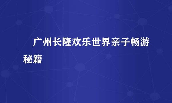 ?广州长隆欢乐世界亲子畅游秘籍?‍?‍?‍?