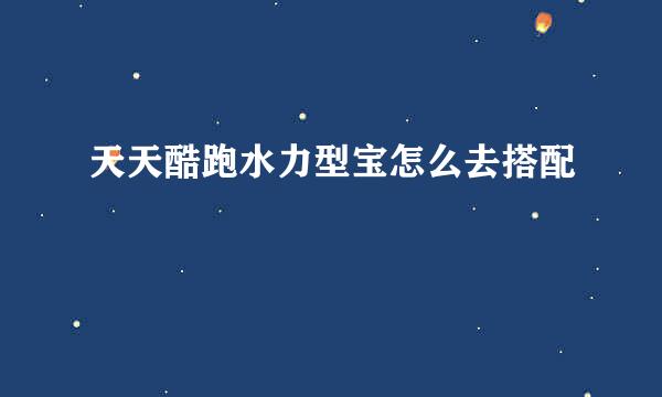 天天酷跑水力型宝怎么去搭配
