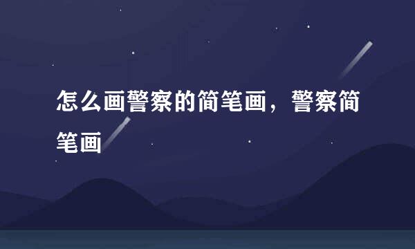 怎么画警察的简笔画，警察简笔画