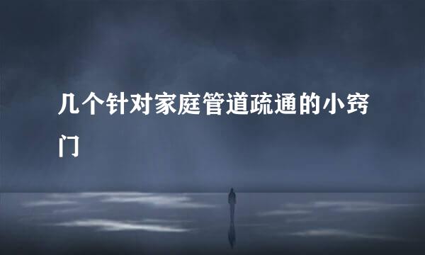 几个针对家庭管道疏通的小窍门