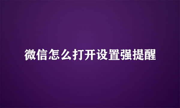 微信怎么打开设置强提醒