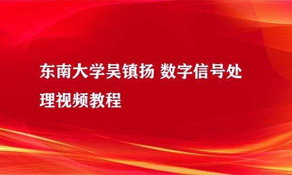 东南大学吴镇扬 数字信号处理视频教程