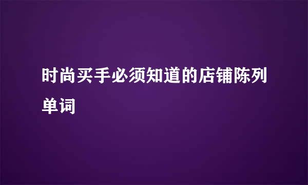 时尚买手必须知道的店铺陈列单词