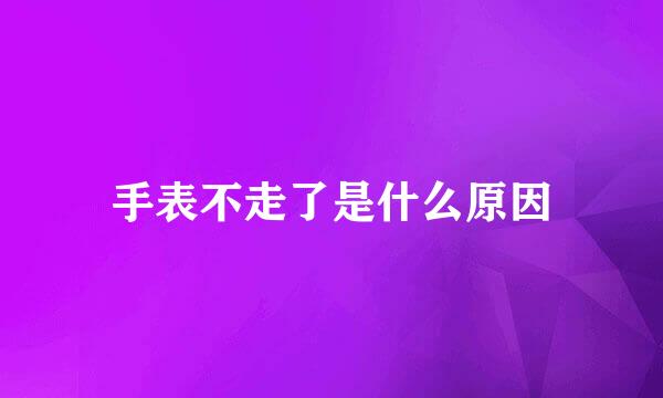 手表不走了是什么原因