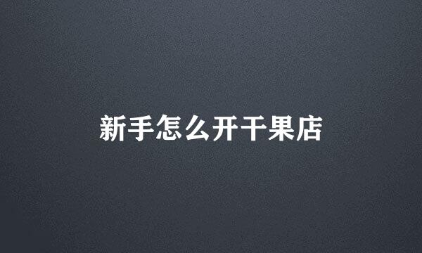 新手怎么开干果店