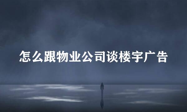 怎么跟物业公司谈楼宇广告