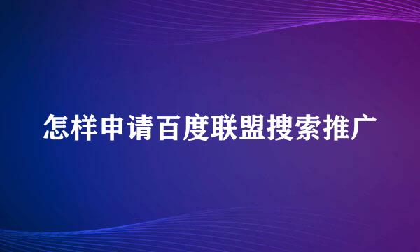 怎样申请百度联盟搜索推广