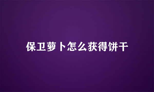 保卫萝卜怎么获得饼干