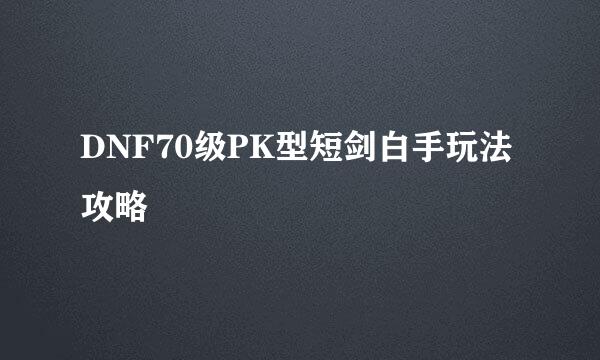 DNF70级PK型短剑白手玩法攻略