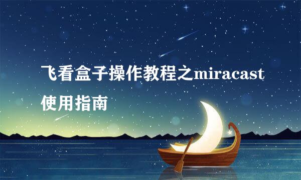 飞看盒子操作教程之miracast使用指南