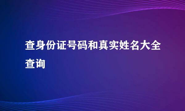 查身份证号码和真实姓名大全查询