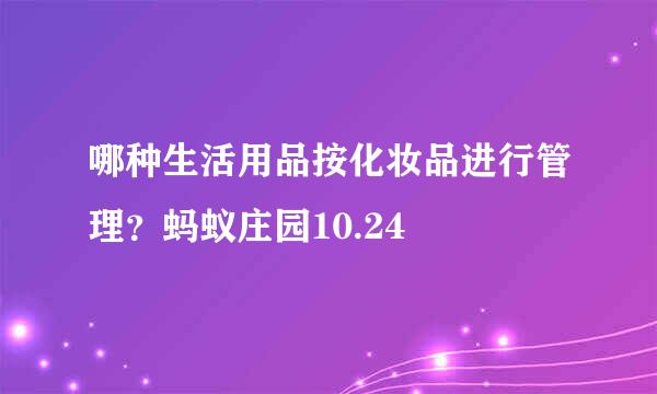 哪种生活用品按化妆品进行管理？蚂蚁庄园10.24