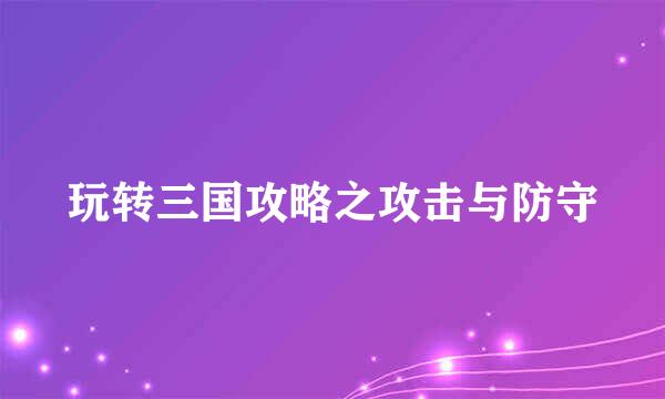 玩转三国攻略之攻击与防守