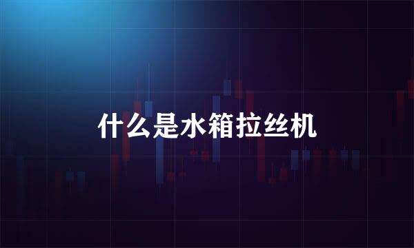 什么是水箱拉丝机