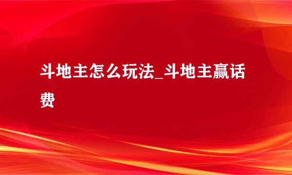 斗地主怎么玩法_斗地主赢话费
