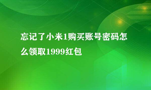 忘记了小米1购买账号密码怎么领取1999红包