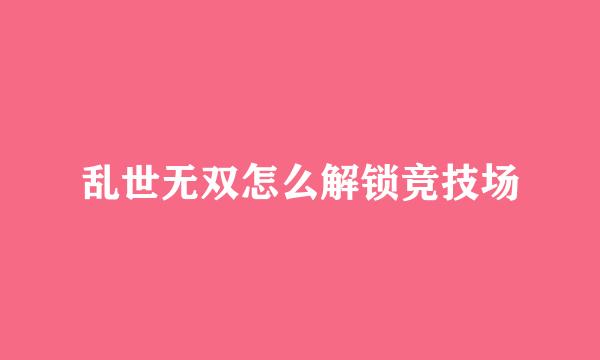 乱世无双怎么解锁竞技场