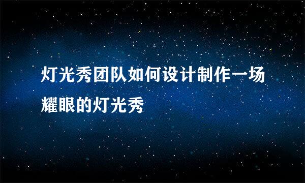 灯光秀团队如何设计制作一场耀眼的灯光秀