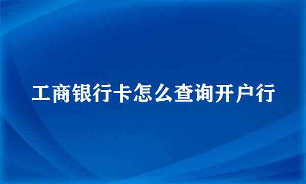 工商银行卡怎么查询开户行