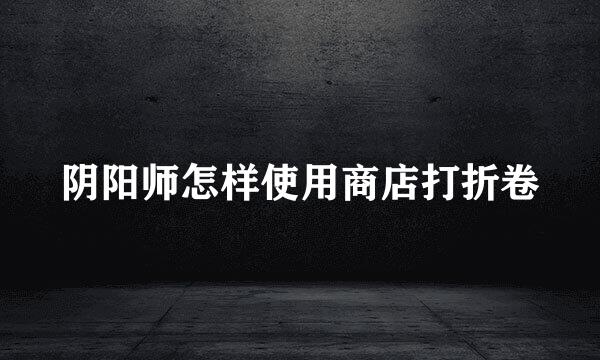 阴阳师怎样使用商店打折卷