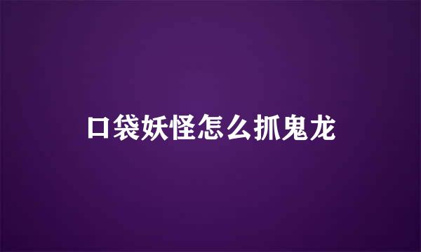 口袋妖怪怎么抓鬼龙