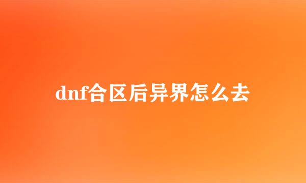 dnf合区后异界怎么去