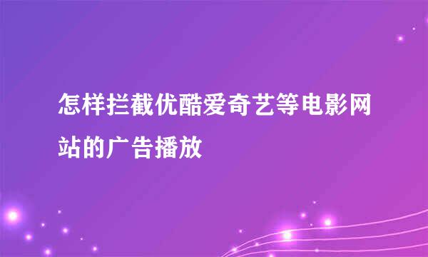 怎样拦截优酷爱奇艺等电影网站的广告播放