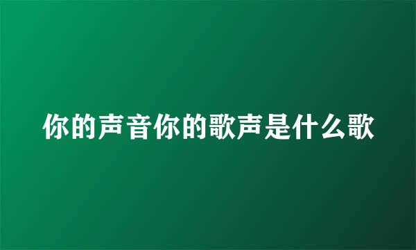 你的声音你的歌声是什么歌