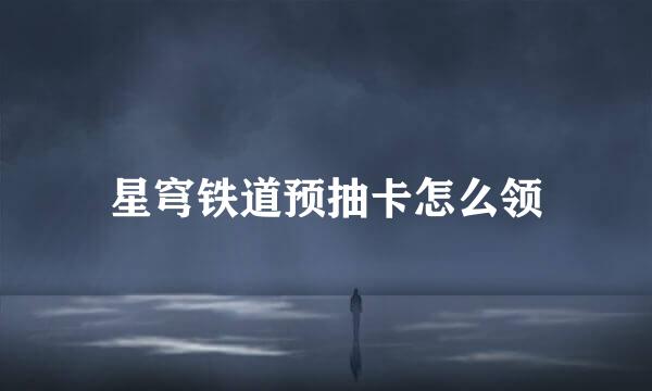 星穹铁道预抽卡怎么领