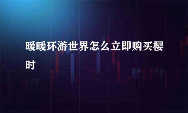 暖暖环游世界怎么立即购买樱时