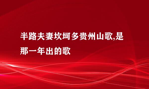 半路夫妻坎坷多贵州山歌,是那一年出的歌