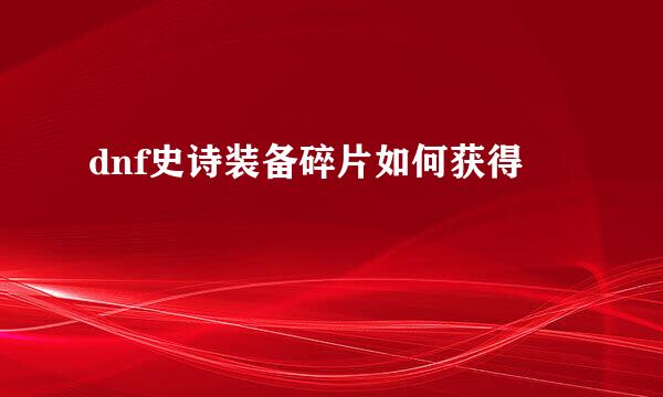 dnf史诗装备碎片如何获得