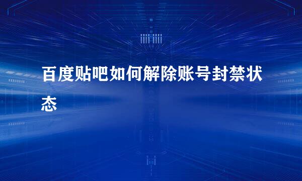 百度贴吧如何解除账号封禁状态