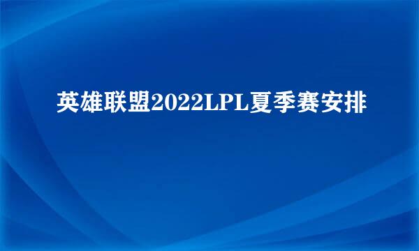 英雄联盟2022LPL夏季赛安排