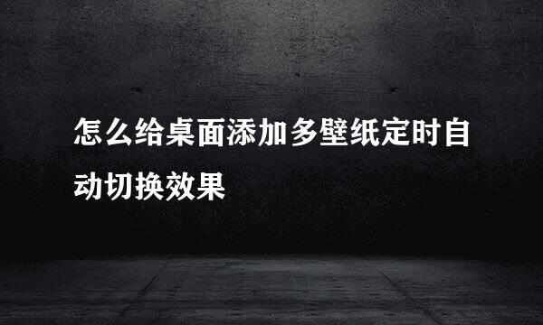 怎么给桌面添加多壁纸定时自动切换效果