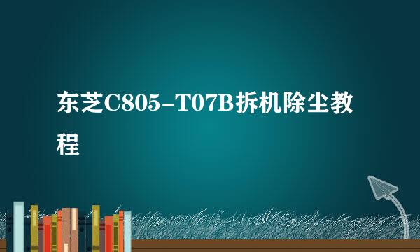 东芝C805-T07B拆机除尘教程