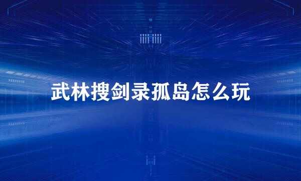 武林搜剑录孤岛怎么玩