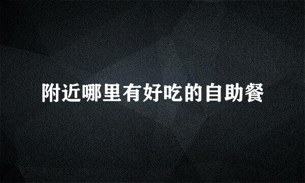附近哪里有好吃的自助餐